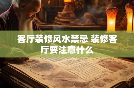 客厅装修风水禁忌 装修客厅要注意什么