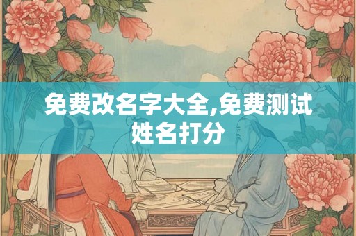 免费改名字大全,免费测试姓名打分