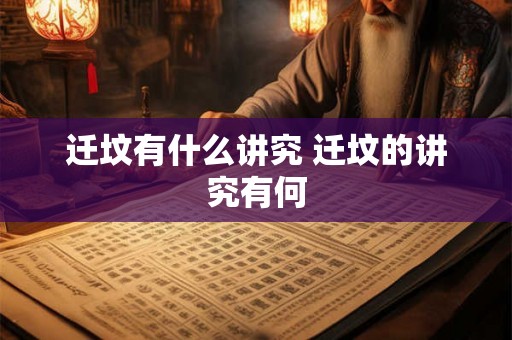 迁坟有什么讲究 迁坟的讲究有何