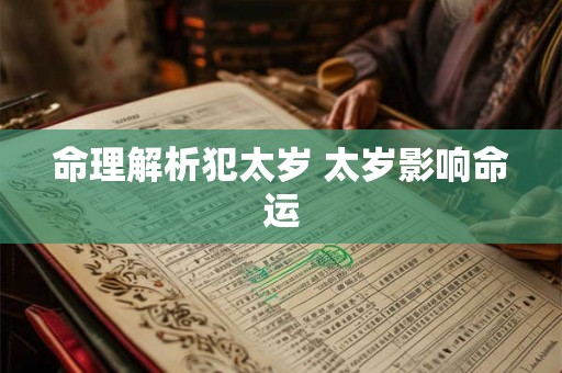 命理解析犯太岁 太岁影响命运 命理解析犯太岁 太岁影响命运