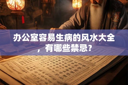 办公室容易生病的风水大全,有哪些禁忌? 办公室容易生病的风水大全,有哪些禁忌?