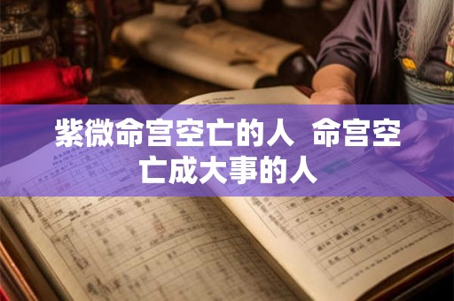 紫微命宫空亡的人  命宫空亡成大事的人