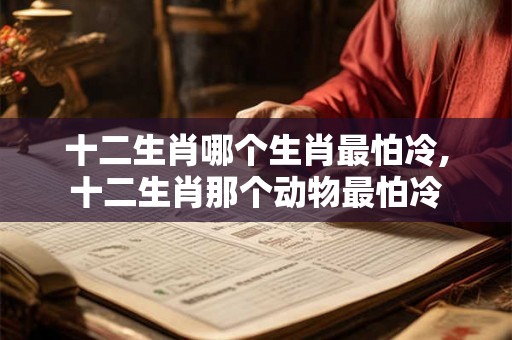 十二生肖哪个生肖最怕冷,十二生肖那个动物最怕冷