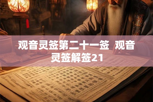 观音灵签第二十一签 观音灵签解签21 观音灵签第二十一签 观音灵签解签21