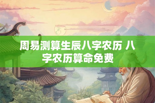 周易测算生辰八字农历 八字农历算命免费