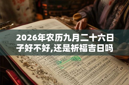 2026年农历九月二十六日子好不好,还是祈福吉日吗？