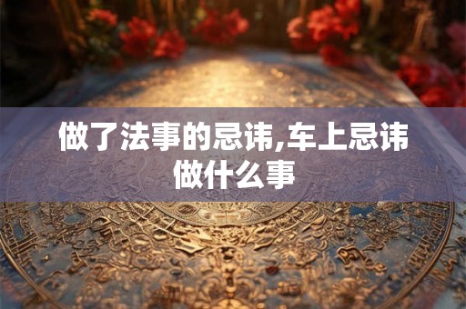 做了法事的忌讳,车上忌讳做什么事