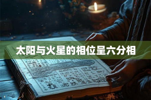 太阳与火星的相位呈六分相 太阳与火星的相位呈六分相