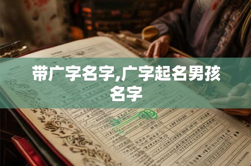 带广字名字,广字起名男孩名字