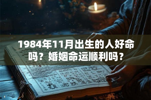 1984年11月出生的人好命吗？婚姻命运顺利吗？