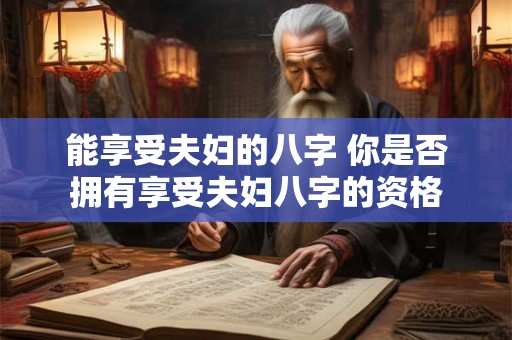 能享受夫妇的八字 你是否拥有享受夫妇八字的资格