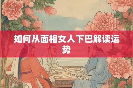 如何从面相女人下巴解读运势