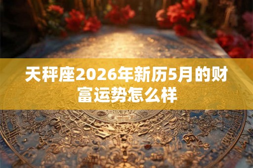 天秤座2026年新历5月的财富运势怎么样