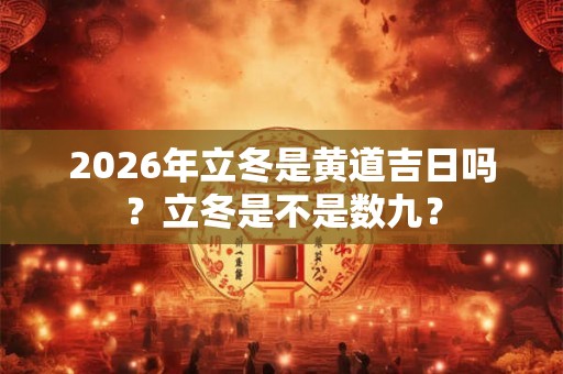 2026年立冬是黄道吉日吗？立冬是不是数九？