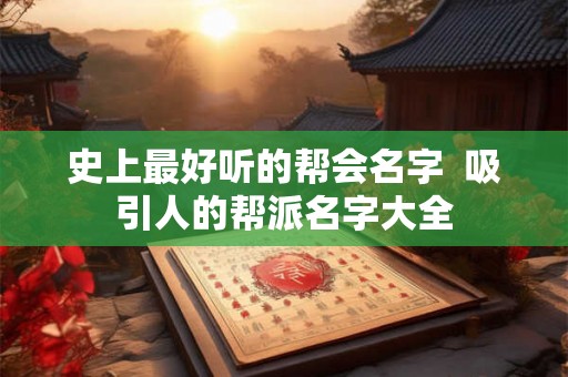 史上最好听的帮会名字 吸引人的帮派名字大全 史上最好听的帮会名字 吸引人的帮派名字大全