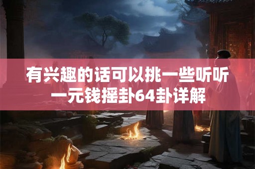 有兴趣的话可以挑一些听听一元钱摇卦64卦详解