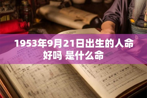 1953年9月21日出生的人命好吗 是什么命