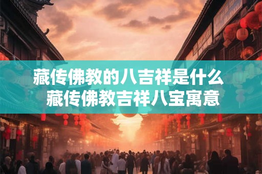 藏传佛教的八吉祥是什么  藏传佛教吉祥八宝寓意