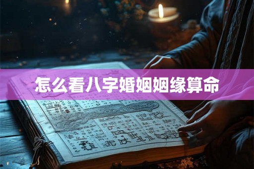 怎么看八字婚姻姻缘算命