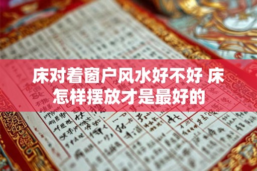 床对着窗户风水好不好 床怎样摆放才是最好的
