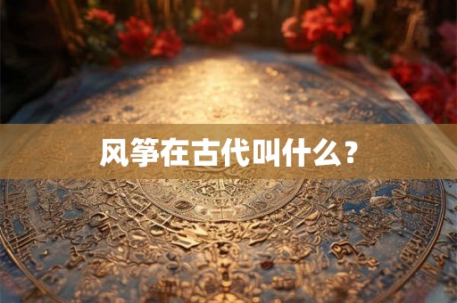风筝在古代叫什么? 风筝在古代叫什么?