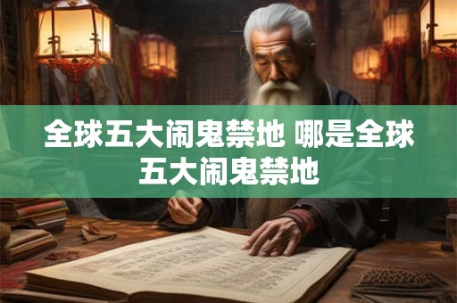 全球五大闹鬼禁地 哪是全球五大闹鬼禁地