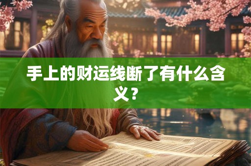 手上的财运线断了有什么含义? 手上的财运线断了有什么含义?