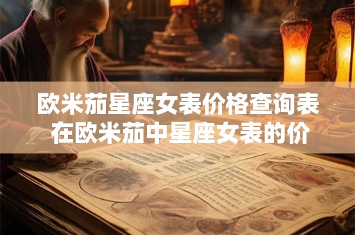 欧米茄星座女表价格查询表 在欧米茄中星座女表的价格查询表是怎样的