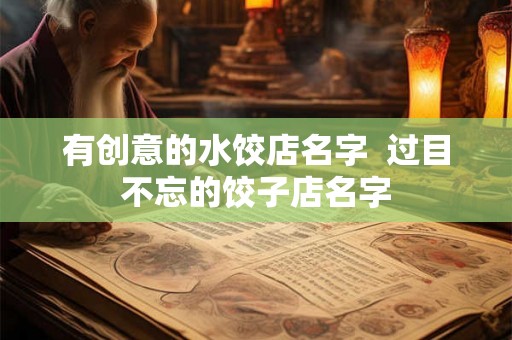 有创意的水饺店名字  过目不忘的饺子店名字
