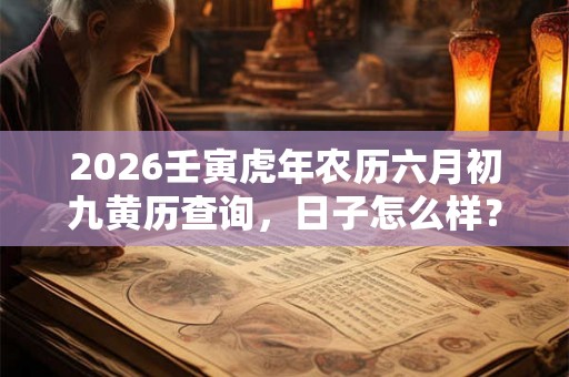 2026壬寅虎年农历六月初九黄历查询，日子怎么样？