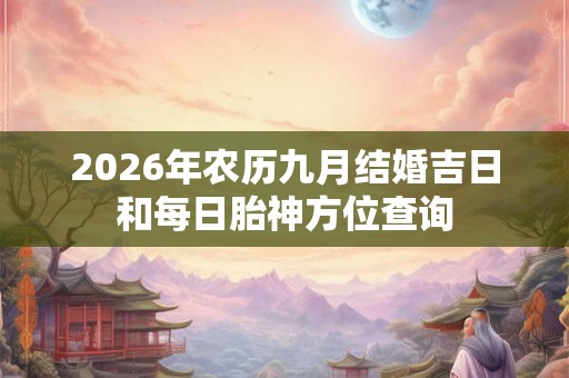 2026年农历九月结婚吉日和每日胎神方位查询 2026年农历九月结婚吉日和每日胎神方位查询