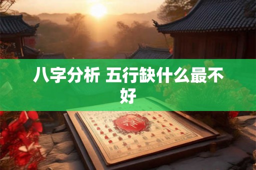 八字分析 五行缺什么最不好