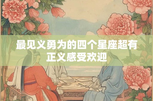 最见义勇为的四个星座超有正义感受欢迎