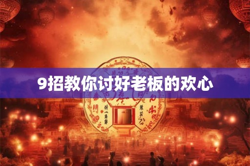 9招教你讨好老板的欢心 9招教你讨好老板的欢心