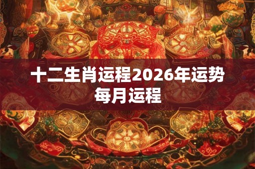 十二生肖运程2026年运势每月运程