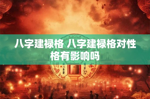 八字建禄格 八字建禄格对性格有影响吗 八字建禄格 八字建禄格对性格有影响吗
