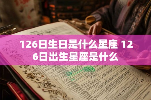 126日生日是什么星座 126日出生星座是什么