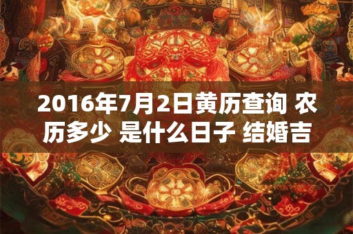 2016年7月2日黄历查询 农历多少 是什么日子 结婚吉时