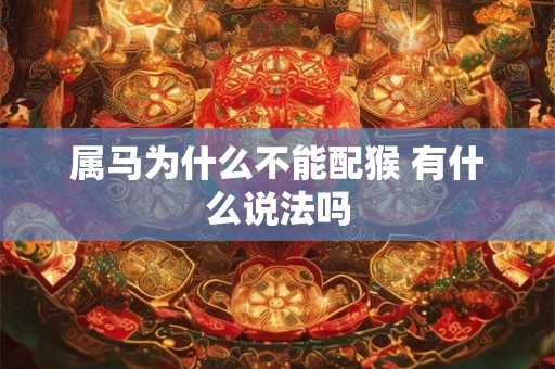 属马为什么不能配猴 有什么说法吗 属马为什么不能配猴 有什么说法吗