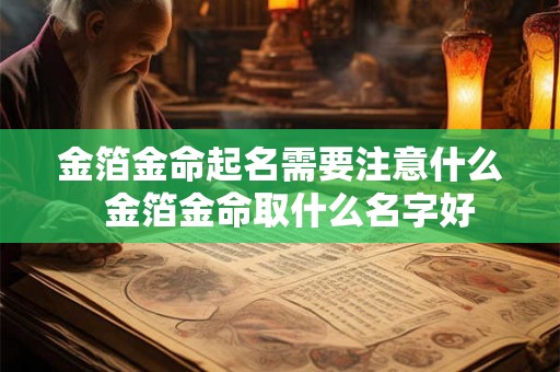 金箔金命起名需要注意什么 金箔金命取什么名字好 金箔金命起名需要注意什么 金箔金命取什么名字好