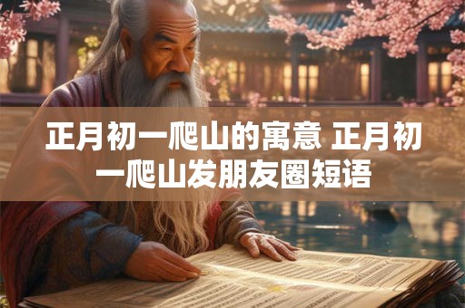 正月初一爬山的寓意 正月初一爬山发朋友圈短语