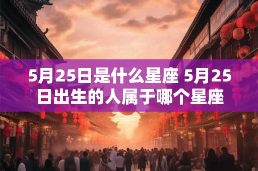 5月25日是什么星座 5月25日出生的人属于哪个星座