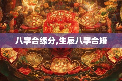 八字合缘分,生辰八字合婚