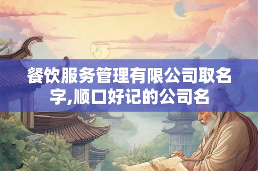 餐饮服务管理有限公司取名字,顺口好记的公司名