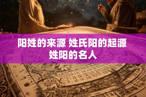 阳姓的来源 姓氏阳的起源 姓阳的名人
