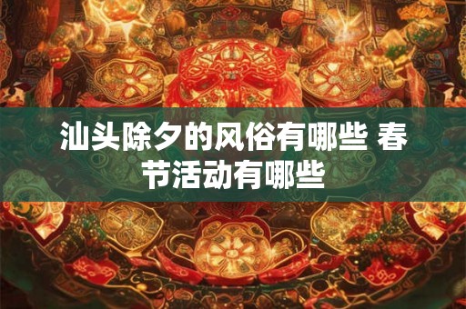 汕头除夕的风俗有哪些 春节活动有哪些