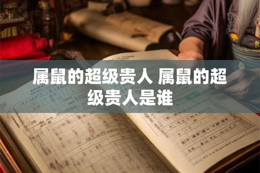 属鼠的超级贵人 属鼠的超级贵人是谁
