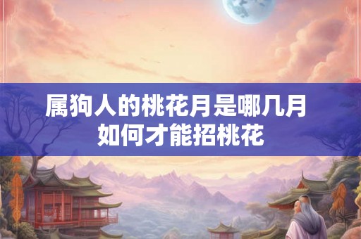属狗人的桃花月是哪几月 如何才能招桃花