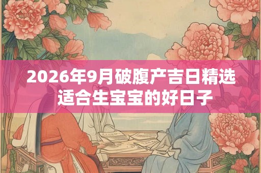 2026年9月破腹产吉日精选  适合生宝宝的好日子