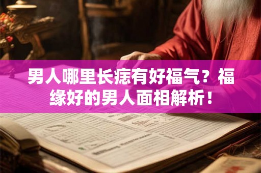 男人哪里长痣有好福气？福缘好的男人面相解析！